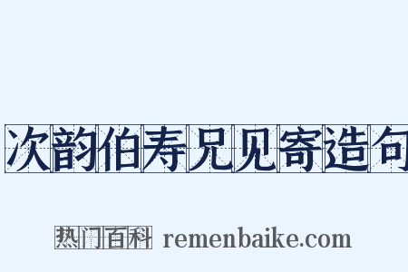 次韵伯寿兄见寄造句是什么意思的图片